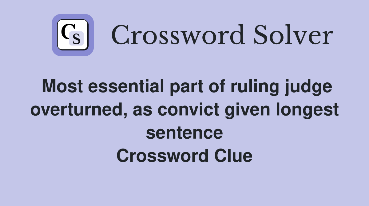 Most essential part of ruling judge overturned, as convict given longest sentence Crossword